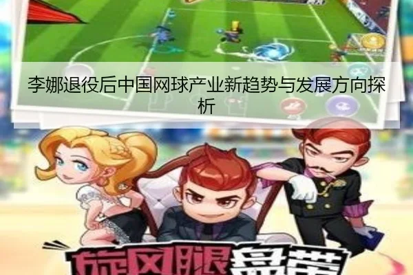 李娜退役后中国网球产业新趋势与发展方向探析