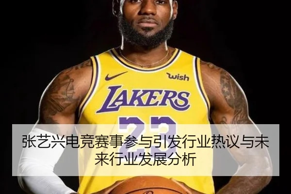 张艺兴电竞赛事参与引发行业热议与未来行业发展分析