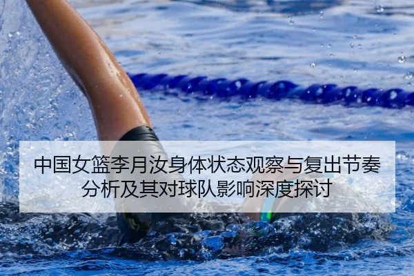 中国女篮李月汝身体状态观察与复出节奏分析及其对球队影响深度探讨