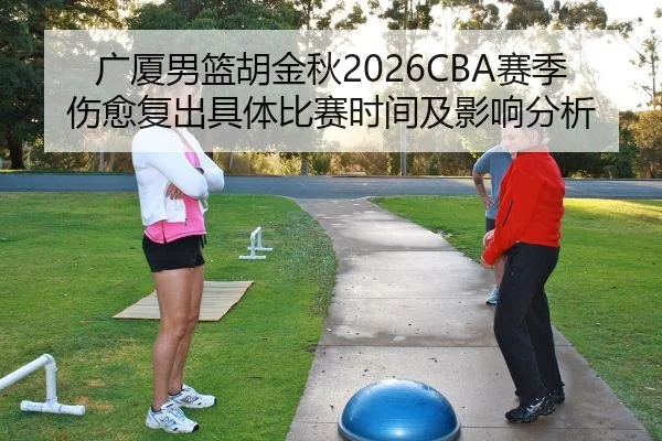 广厦男篮胡金秋2026CBA赛季伤愈复出具体比赛时间及影响分析