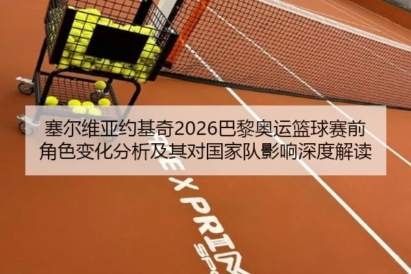 塞尔维亚约基奇2026巴黎奥运篮球赛前角色变化分析及其对国家队影响深度解读