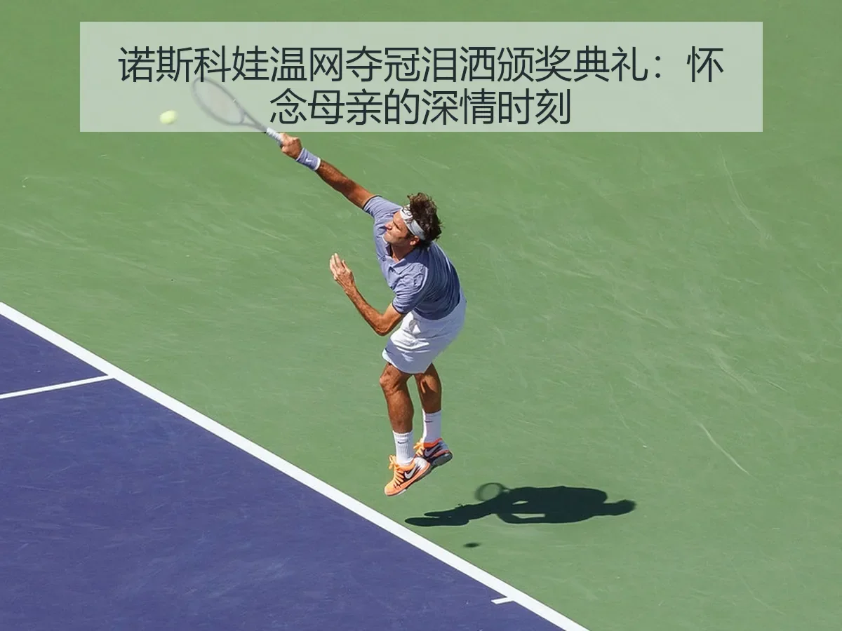 诺斯科娃温网夺冠泪洒颁奖典礼:怀念母亲的深情时刻